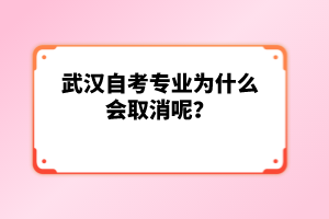 武漢自考專業(yè)為什么會取消呢？