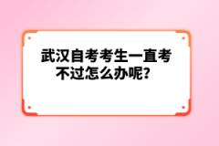 武漢自考考生一直考不過(guò)怎么辦呢？