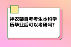 神農(nóng)架自考考生本科學(xué)歷畢業(yè)后可以考研嗎？