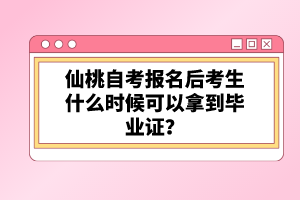 仙桃自考報名后考生什么時候可以拿到畢業(yè)證？