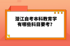 潛江自考本科教育學(xué)有哪些科目要考？