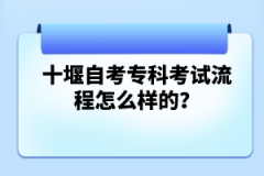 十堰自考?？瓶荚嚵鞒淘趺礃拥?？