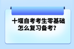 十堰自考考生零基礎(chǔ)怎么復(fù)習(xí)備考？