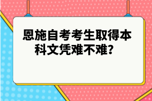 恩施自考考生取得本科文憑難不難？