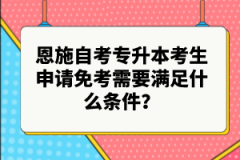 恩施自考專升本考生申請(qǐng)免考需要滿足什么條件？