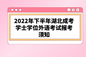 2022年下半年湖北成考學(xué)士學(xué)位外語(yǔ)考試報(bào)考須知