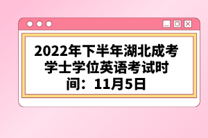 2022年下半年湖北成考學(xué)士學(xué)位英語考試時間：11月5日