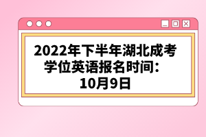 2022年下半年湖北成考學(xué)位英語報名時間：10月9日