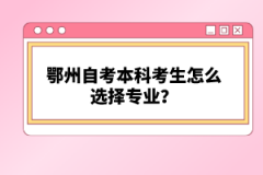 鄂州自考本科考生怎么選擇專業(yè)？