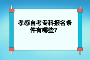 孝感自考專科報名條件有哪些？