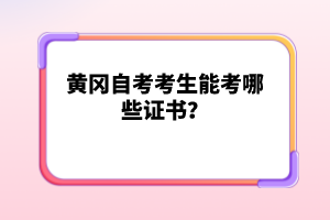 黃岡自考考生能考哪些證書(shū)？