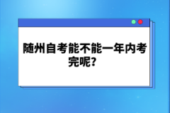 隨州自考能不能一年內(nèi)考完呢？