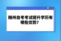 隨州自考考試提升學(xué)歷有哪些優(yōu)勢(shì)？