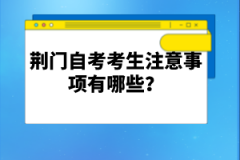 荊門自考考生注意事項(xiàng)有哪些？