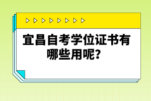 宜昌自考學位證書有哪些用呢？