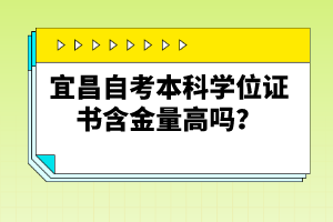 宜昌自考本科學位證書含金量高嗎？