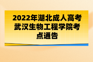 2022年湖北成人高考武漢生物工程學院考點通告