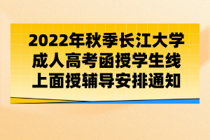 2022年秋季長(zhǎng)江大學(xué)成人高考函授學(xué)生線上面授輔導(dǎo)安排通知