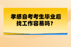 孝感自考考生畢業(yè)后找工作容易嗎？