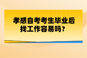 孝感自考考生畢業(yè)后找工作容易嗎？