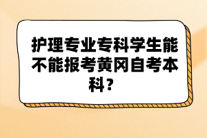 護(hù)理專業(yè)?？茖W(xué)生能不能報(bào)考黃岡自考本科？