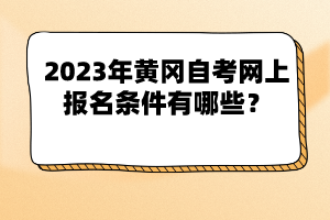 2023年黃岡自考網(wǎng)上報(bào)名條件有哪些？