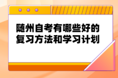 隨州自考有哪些好的復(fù)習(xí)方法和學(xué)習(xí)計(jì)劃？