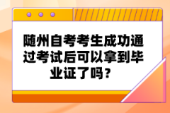 隨州自考考生成功通過(guò)考試后可以拿到畢業(yè)證了嗎？