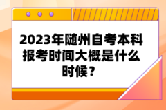 2023年隨州自考本科報(bào)考時(shí)間大概是什么時(shí)候？