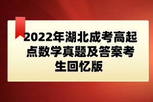 2022年湖北成考高起點(diǎn)數(shù)學(xué)真題及答案考生回憶版 