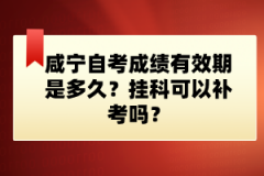 咸寧自考成績有效期是多久？掛科可以補(bǔ)考嗎？