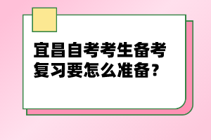 宜昌自考考生備考復(fù)習(xí)要怎么準(zhǔn)備？