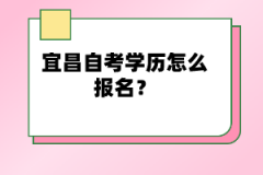 宜昌自考學歷怎么報名？