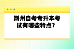 荊州自考專升本考試有哪些特點(diǎn)？