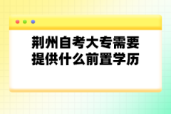 荊州自考大專需要提供什么前置學(xué)歷？