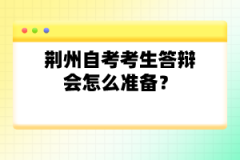 荊州自考考生答辯會(huì)怎么準(zhǔn)備？