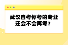 武漢自考停考的專業(yè)還會不會再考？