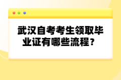 武漢自考考生領(lǐng)取畢業(yè)證有哪些流程？