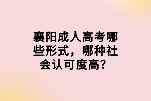 襄陽成人高考哪些形式，哪種社會認(rèn)可度高？