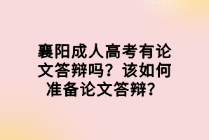 襄陽成人高考有論文答辯嗎？該如何準備論文答辯？