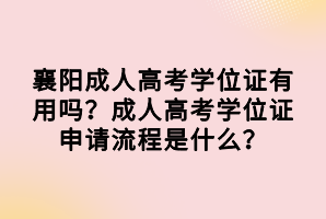 襄陽(yáng)成人高考學(xué)位證有用嗎？成人高考學(xué)位證申請(qǐng)流程是什么？