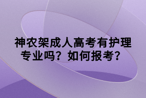 神農(nóng)架成人高考有護理專業(yè)嗎？如何報考？