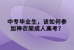 中專畢業(yè)生，該如何參加神農(nóng)架成人高考？