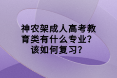 神農(nóng)架成人高考教育類有什么專業(yè)？該如何復(fù)習(xí)？