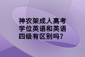 神農(nóng)架成人高考學(xué)位英語(yǔ)和英語(yǔ)四級(jí)有區(qū)別嗎？