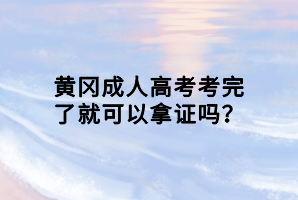 黃岡成人高考考完了就可以拿證嗎？