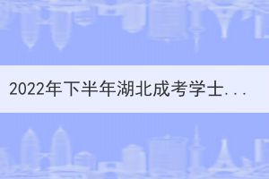 2022年下半年湖北成考學士學位外語準考證打印時間已公布