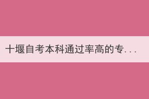 十堰自考本科通過率高的專業(yè)難不難？