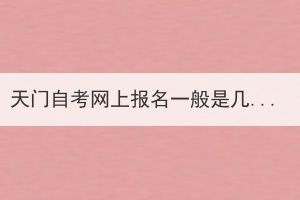 天門自考網(wǎng)上報(bào)名一般是幾月份開始？